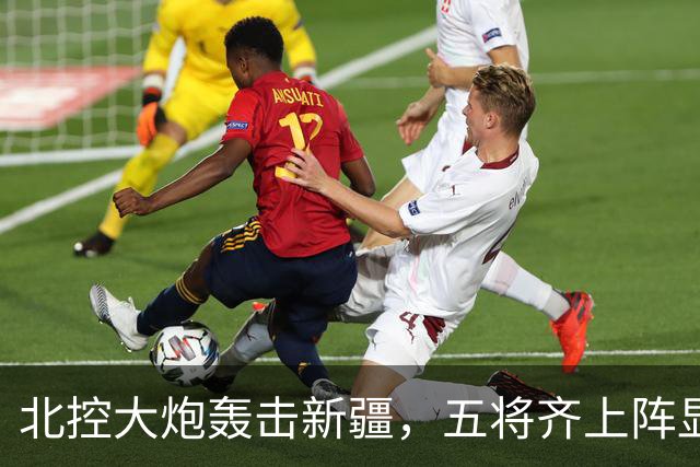 北控大炮轰击新疆，五将齐上阵显威风！
